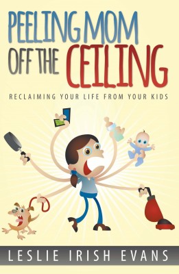 Peeling Mom Off the Ceiling: Reclaiming Your Life From Your Kids