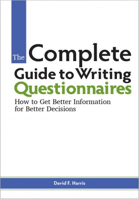 The Complete Guide to Writing Questionnaires: How to Get Better Information for Better Decisions